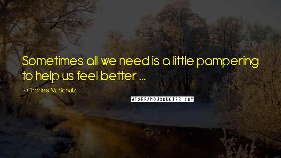 Charles M. Schulz quotes: Sometimes all we need is a little pampering to help us feel better ...