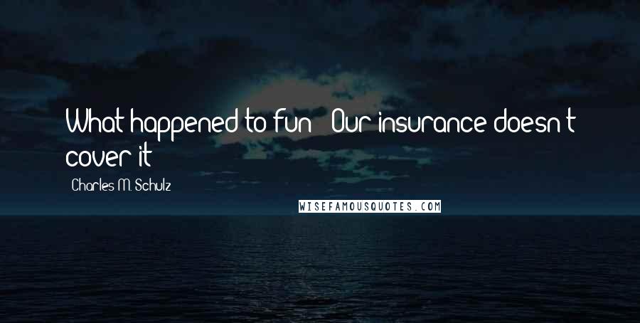 Charles M. Schulz quotes: What happened to fun?""Our insurance doesn't cover it!