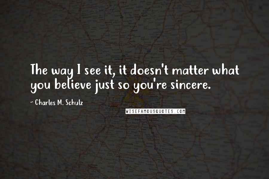 Charles M. Schulz quotes: The way I see it, it doesn't matter what you believe just so you're sincere.