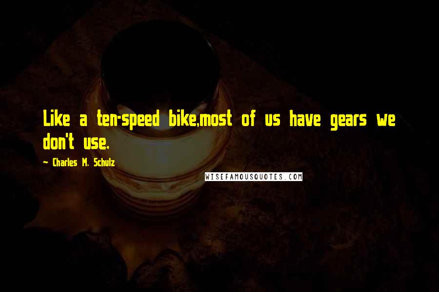 Charles M. Schulz quotes: Like a ten-speed bike,most of us have gears we don't use.