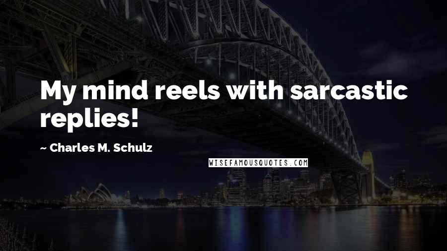 Charles M. Schulz quotes: My mind reels with sarcastic replies!