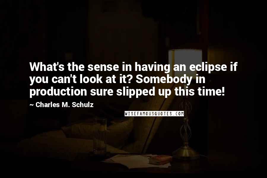 Charles M. Schulz quotes: What's the sense in having an eclipse if you can't look at it? Somebody in production sure slipped up this time!