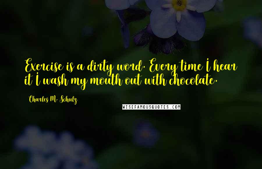 Charles M. Schulz quotes: Exercise is a dirty word. Every time I hear it I wash my mouth out with chocolate.