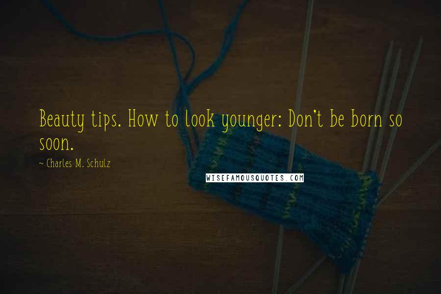 Charles M. Schulz quotes: Beauty tips. How to look younger: Don't be born so soon.