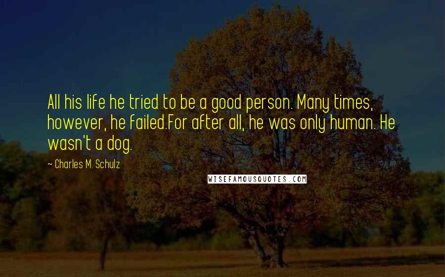 Charles M. Schulz quotes: All his life he tried to be a good person. Many times, however, he failed.For after all, he was only human. He wasn't a dog.