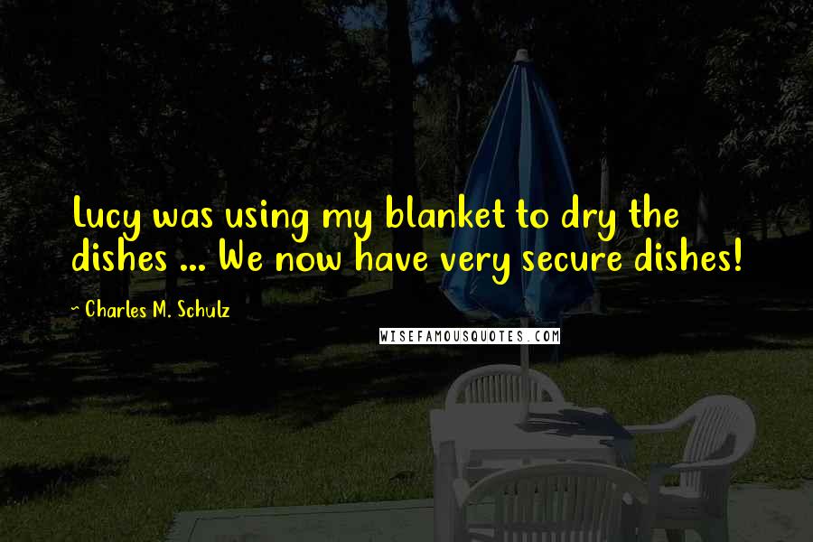 Charles M. Schulz quotes: Lucy was using my blanket to dry the dishes ... We now have very secure dishes!