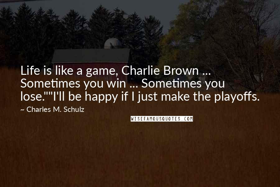 Charles M. Schulz quotes: Life is like a game, Charlie Brown ... Sometimes you win ... Sometimes you lose.""I'll be happy if I just make the playoffs.