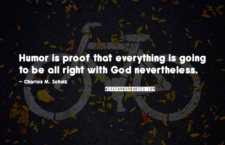 Charles M. Schulz quotes: Humor is proof that everything is going to be all right with God nevertheless.