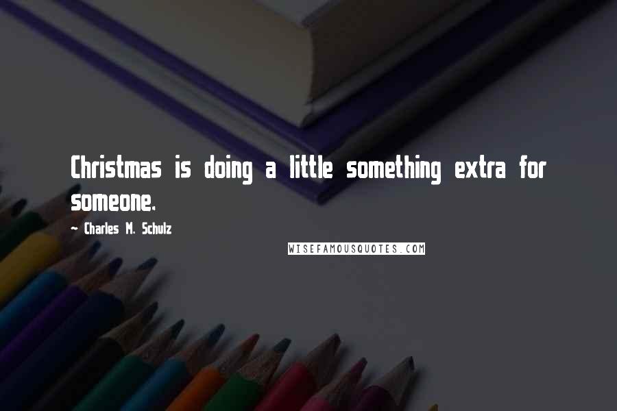 Charles M. Schulz quotes: Christmas is doing a little something extra for someone.