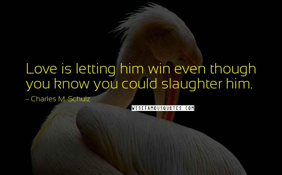 Charles M. Schulz quotes: Love is letting him win even though you know you could slaughter him.