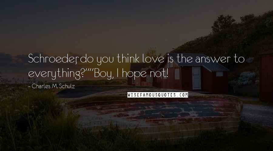 Charles M. Schulz quotes: Schroeder, do you think love is the answer to everything?""Boy, I hope not!