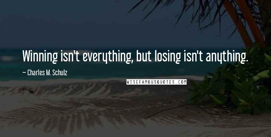 Charles M. Schulz quotes: Winning isn't everything, but losing isn't anything.
