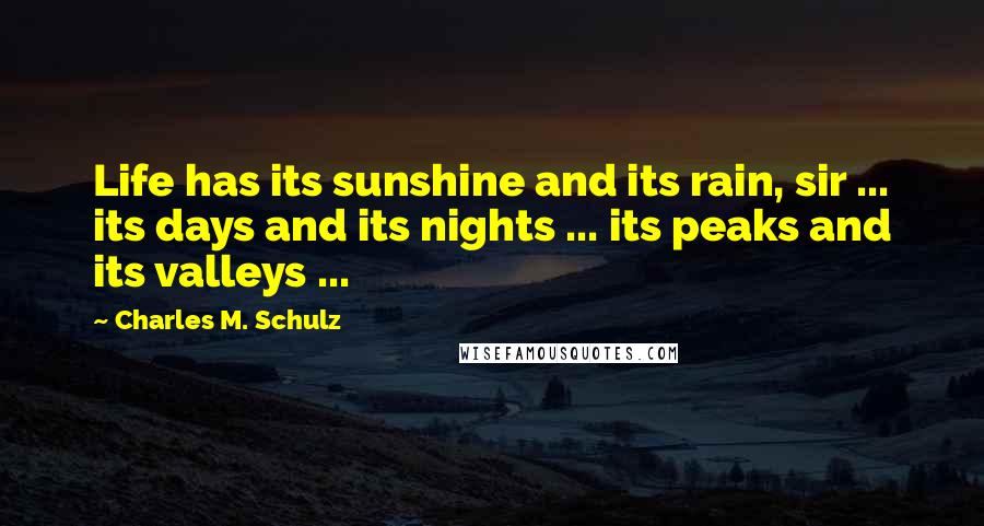Charles M. Schulz quotes: Life has its sunshine and its rain, sir ... its days and its nights ... its peaks and its valleys ...