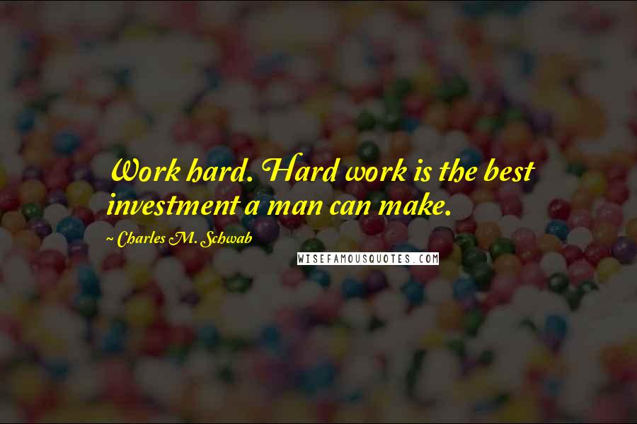 Charles M. Schwab quotes: Work hard. Hard work is the best investment a man can make.