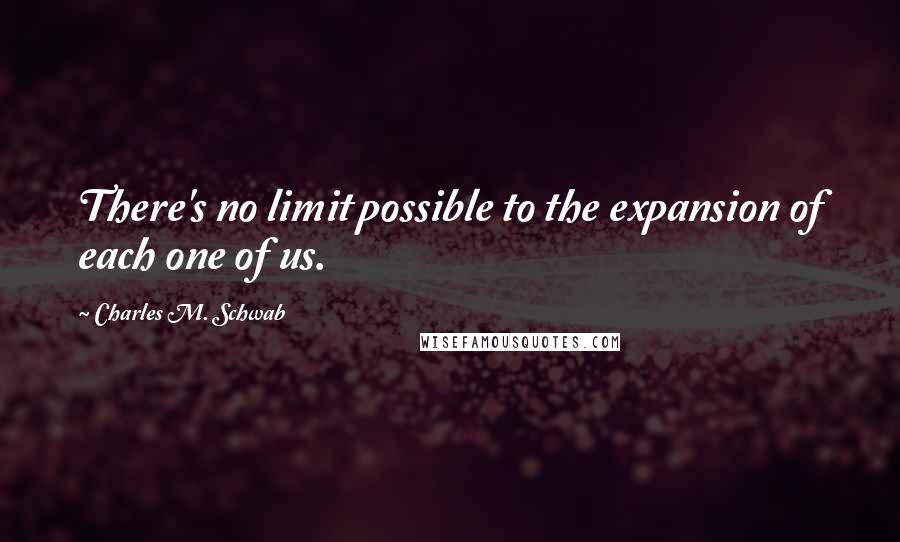 Charles M. Schwab quotes: There's no limit possible to the expansion of each one of us.