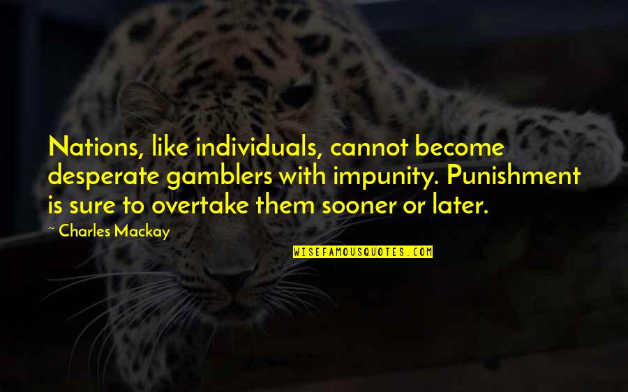 Charles Mackay Quotes By Charles Mackay: Nations, like individuals, cannot become desperate gamblers with