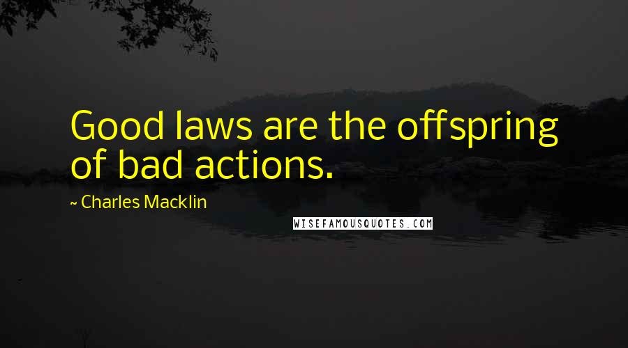 Charles Macklin quotes: Good laws are the offspring of bad actions.