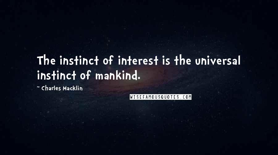 Charles Macklin quotes: The instinct of interest is the universal instinct of mankind.