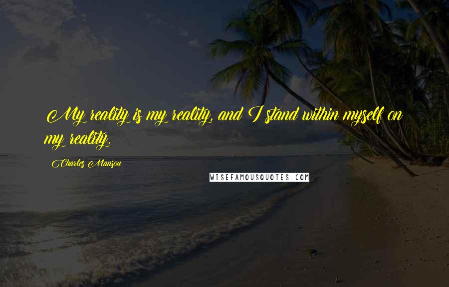 Charles Manson quotes: My reality is my reality, and I stand within myself on my reality.