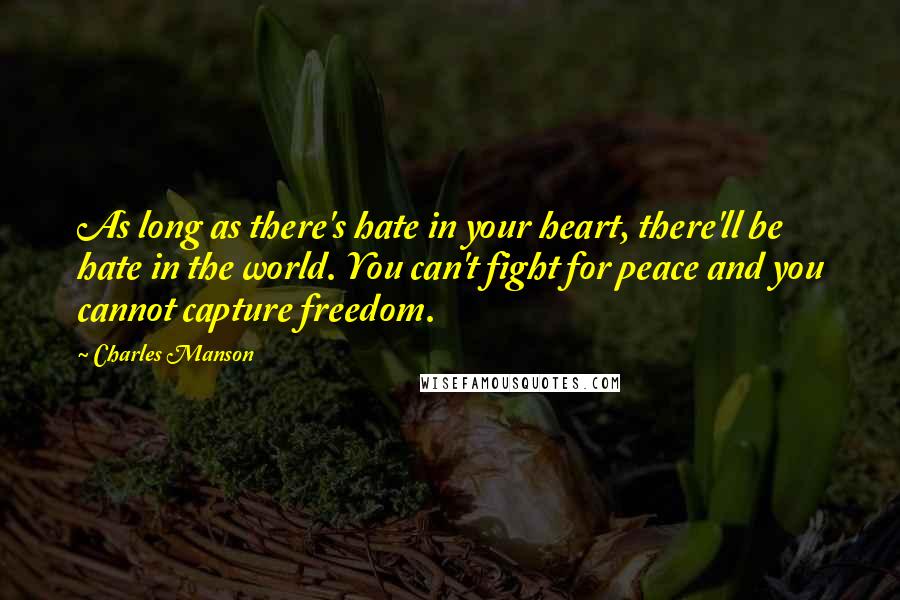 Charles Manson quotes: As long as there's hate in your heart, there'll be hate in the world. You can't fight for peace and you cannot capture freedom.