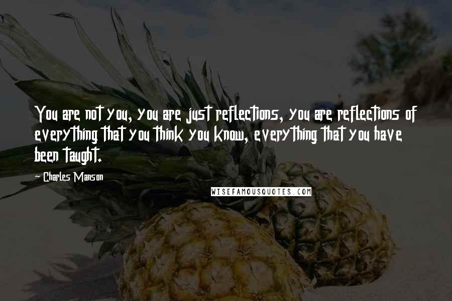 Charles Manson quotes: You are not you, you are just reflections, you are reflections of everything that you think you know, everything that you have been taught. Charles Manson quotes: You are not you, you are just reflections, you are reflections of everything that you think you know, everything that you have been taught.