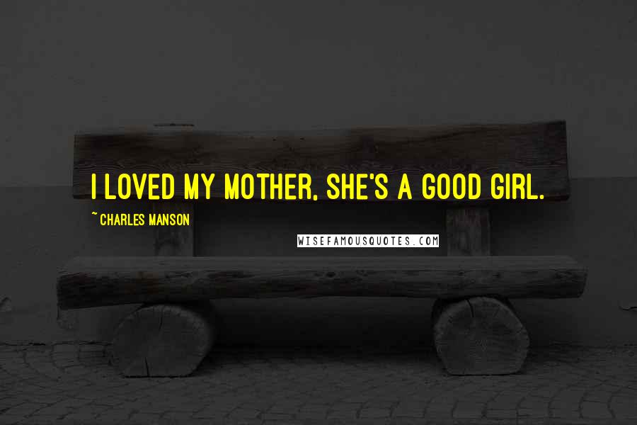 Charles Manson quotes: I loved my mother, she's a good girl.