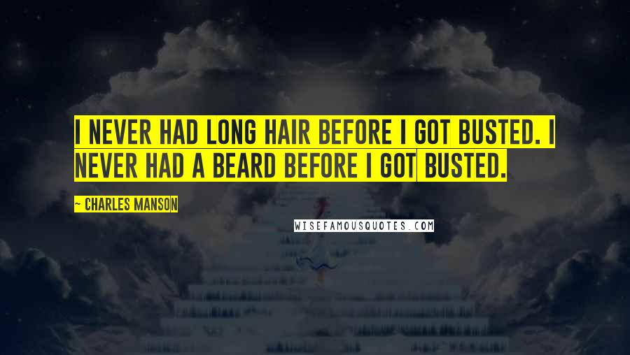 Charles Manson quotes: I never had long hair before I got busted. I never had a beard before I got busted.