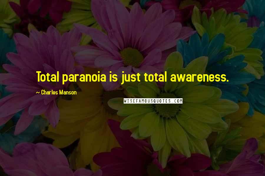 Charles Manson quotes: Total paranoia is just total awareness.