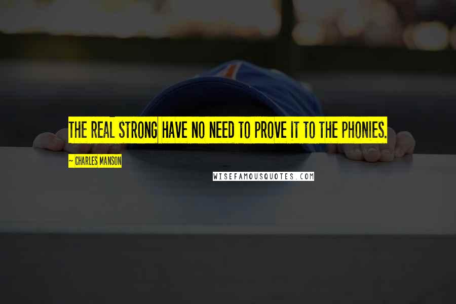 Charles Manson quotes: The real strong have no need to prove it to the phonies.