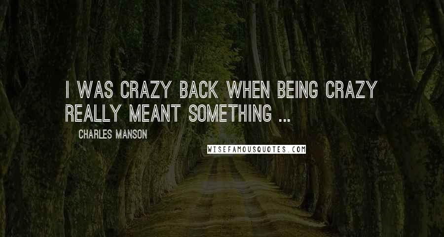 Charles Manson quotes: I was crazy back when being crazy really meant something ...