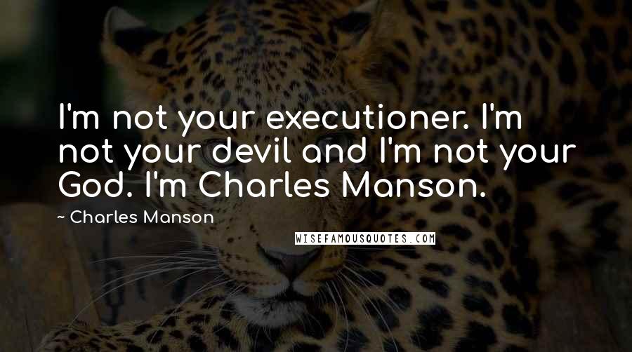 Charles Manson quotes: I'm not your executioner. I'm not your devil and I'm not your God. I'm Charles Manson.