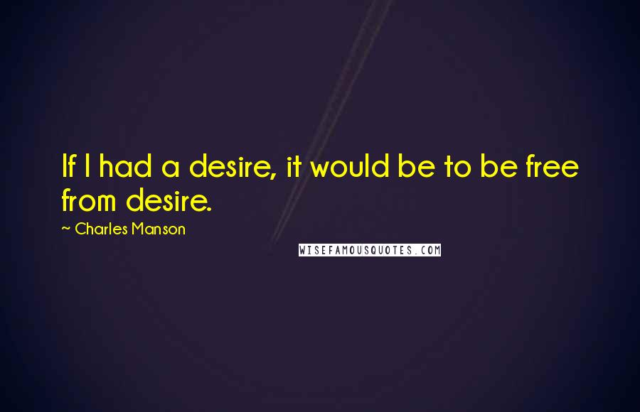 Charles Manson quotes: If I had a desire, it would be to be free from desire.