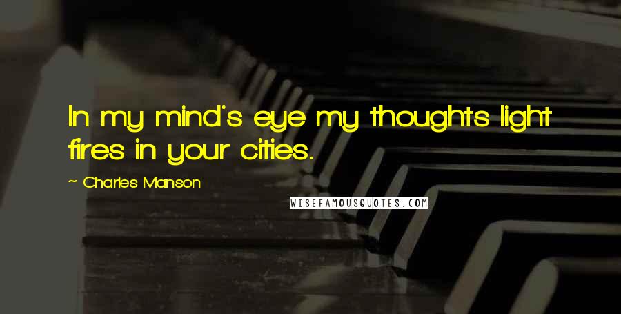 Charles Manson quotes: In my mind's eye my thoughts light fires in your cities.