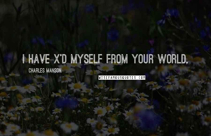 Charles Manson quotes: I have X'd myself from your world.