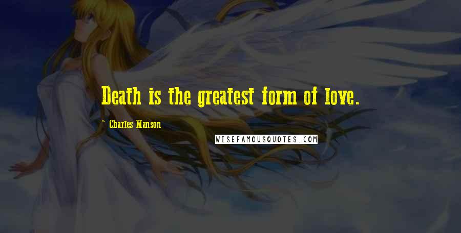 Charles Manson quotes: Death is the greatest form of love.