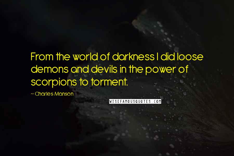 Charles Manson quotes: From the world of darkness I did loose demons and devils in the power of scorpions to torment.
