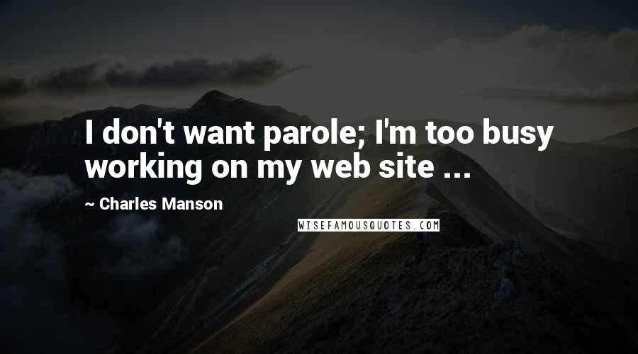 Charles Manson quotes: I don't want parole; I'm too busy working on my web site ...