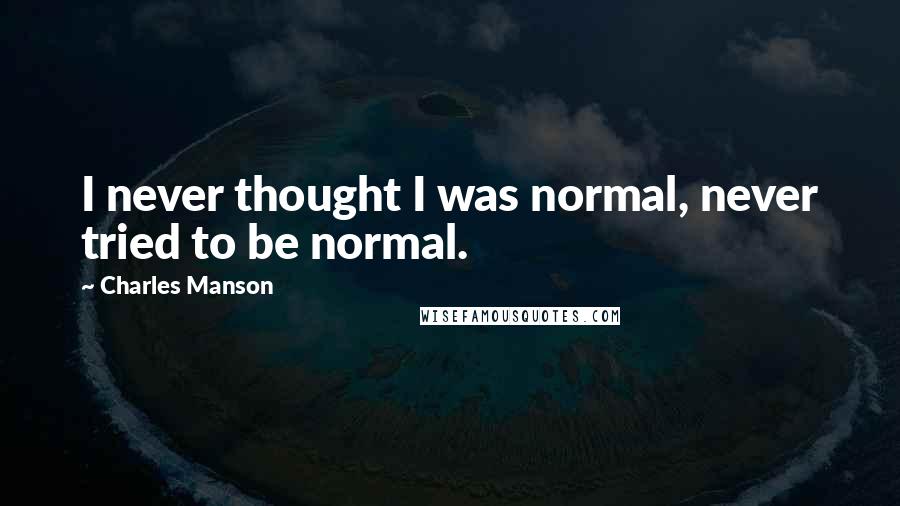 Charles Manson quotes: I never thought I was normal, never tried to be normal.