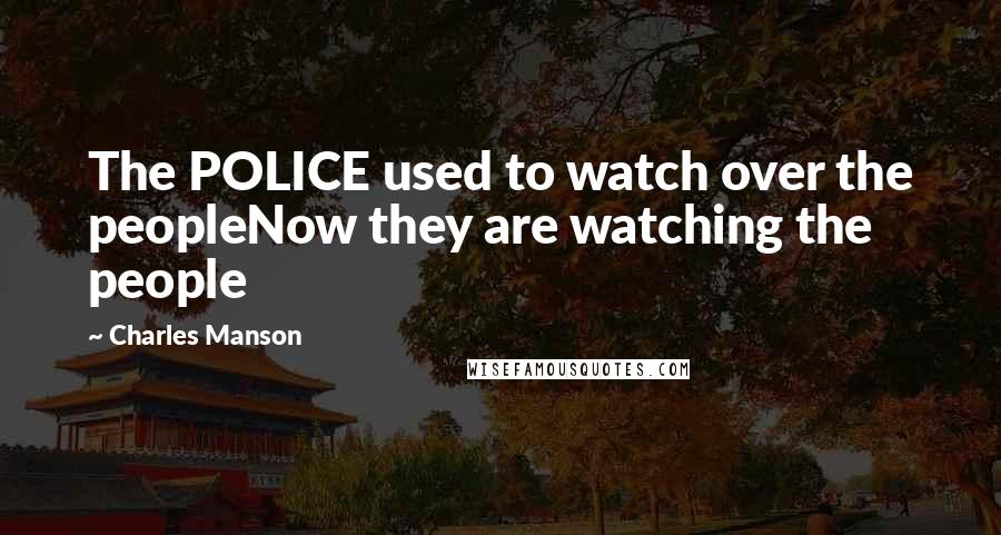 Charles Manson quotes: The POLICE used to watch over the peopleNow they are watching the people