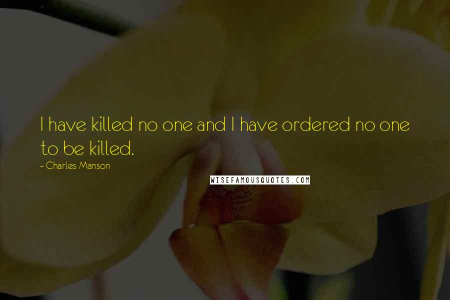 Charles Manson quotes: I have killed no one and I have ordered no one to be killed.