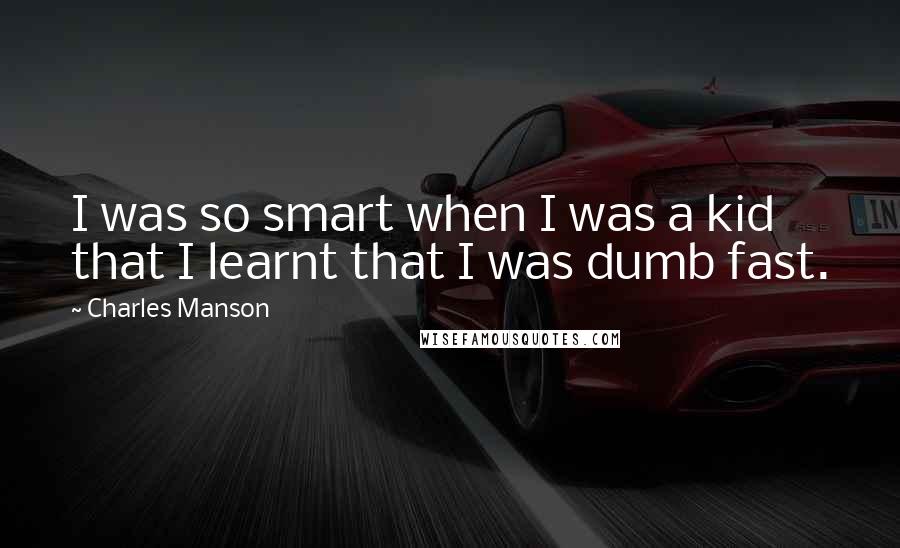Charles Manson quotes: I was so smart when I was a kid that I learnt that I was dumb fast.