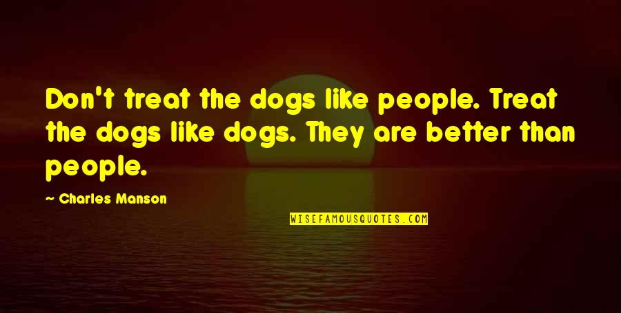 Charles Manson Quotes By Charles Manson: Don't treat the dogs like people. Treat the