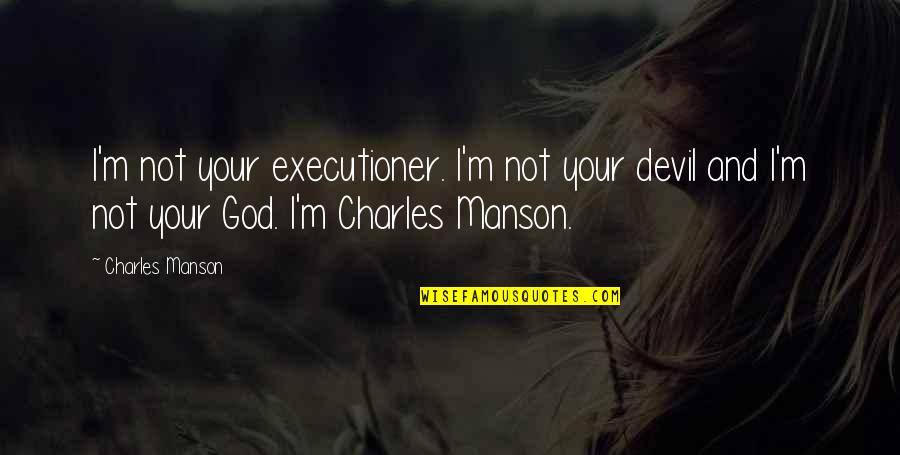 Charles Manson Quotes By Charles Manson: I'm not your executioner. I'm not your devil