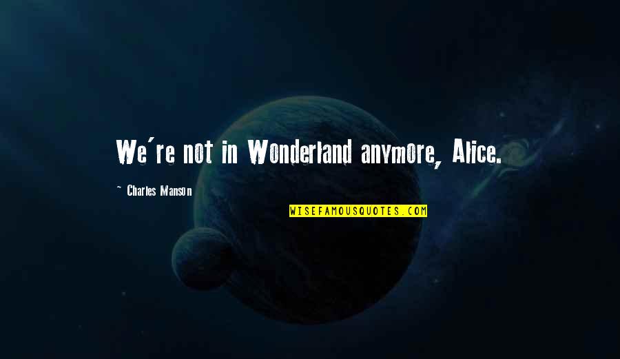 Charles Manson Quotes By Charles Manson: We're not in Wonderland anymore, Alice.