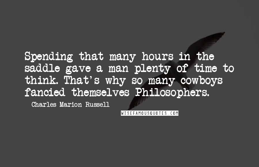 Charles Marion Russell quotes: Spending that many hours in the saddle gave a man plenty of time to think. That's why so many cowboys fancied themselves Philosophers. Charles Marion Russell quotes: Spending that many hours in the saddle gave a man plenty of time to think. That's why so many cowboys fancied themselves Philosophers.