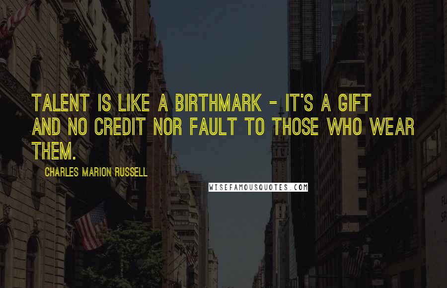 Charles Marion Russell quotes: Talent is like a birthmark - it's a gift and no credit nor fault to those who wear them.