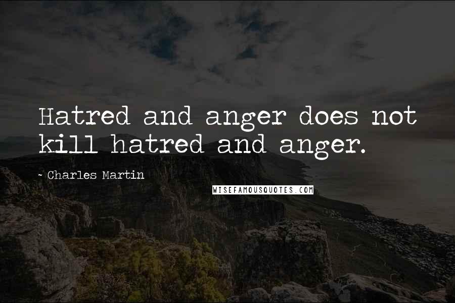Charles Martin quotes: Hatred and anger does not kill hatred and anger.