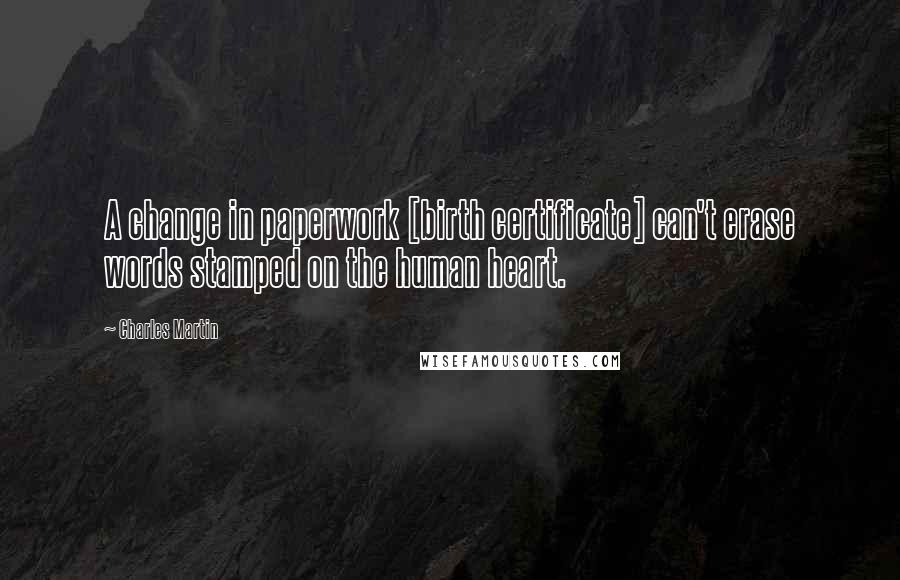Charles Martin quotes: A change in paperwork [birth certificate] can't erase words stamped on the human heart.