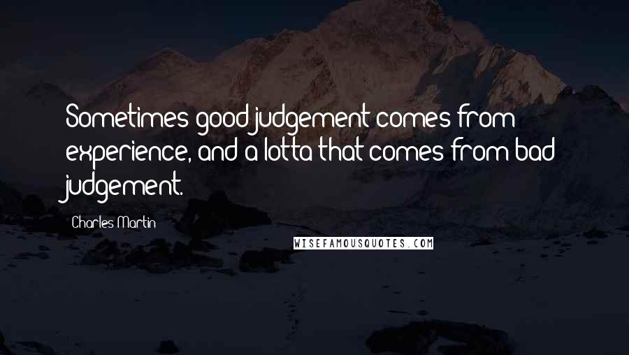 Charles Martin quotes: Sometimes good judgement comes from experience, and a lotta that comes from bad judgement.