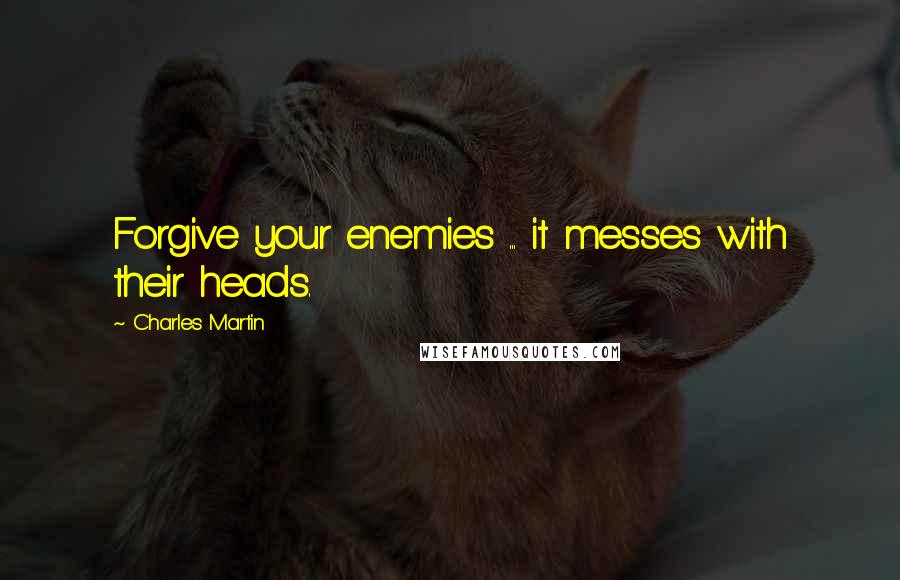 Charles Martin quotes: Forgive your enemies ... it messes with their heads.